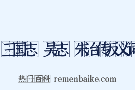 三国志·吴志·朱治传反义词是什么意思的图片